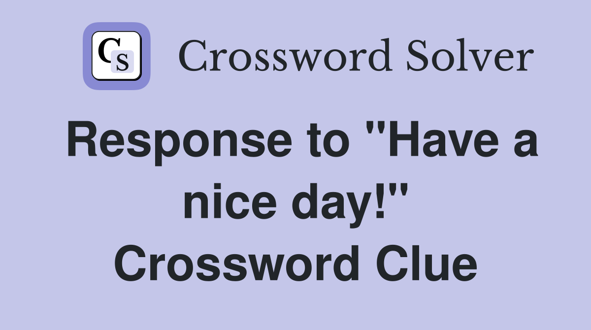 Response to "Have a nice day!" Crossword Clue Answers Crossword Solver